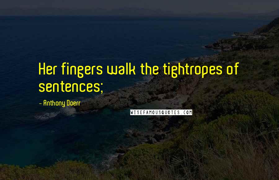 Anthony Doerr Quotes: Her fingers walk the tightropes of sentences;