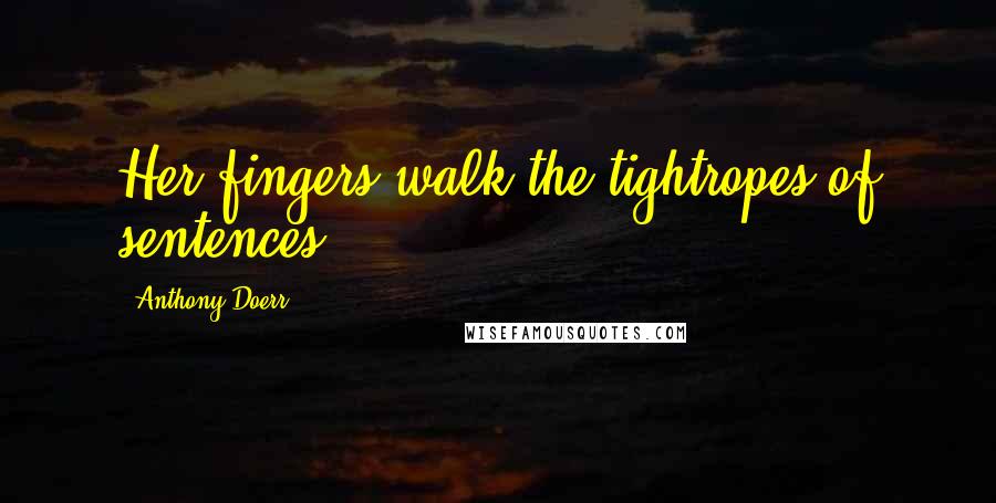 Anthony Doerr Quotes: Her fingers walk the tightropes of sentences;
