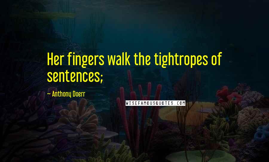 Anthony Doerr Quotes: Her fingers walk the tightropes of sentences;