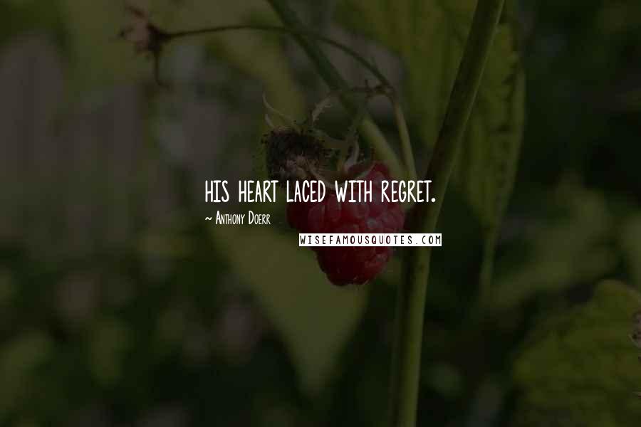 Anthony Doerr Quotes: his heart laced with regret.