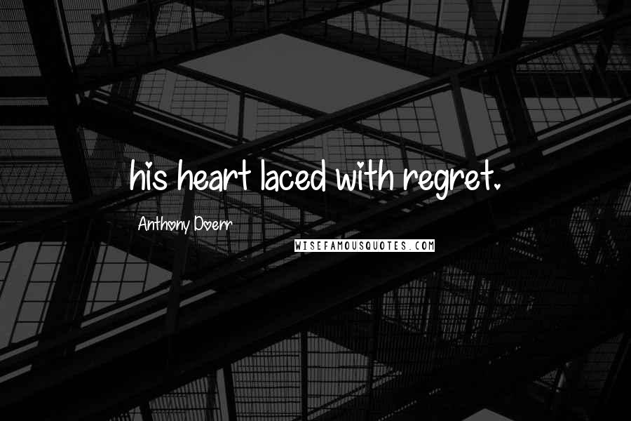Anthony Doerr Quotes: his heart laced with regret.