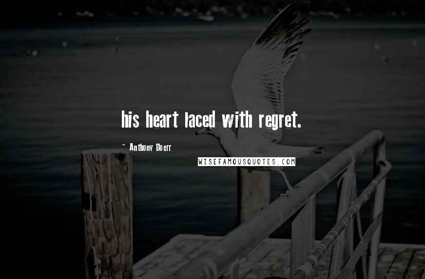 Anthony Doerr Quotes: his heart laced with regret.
