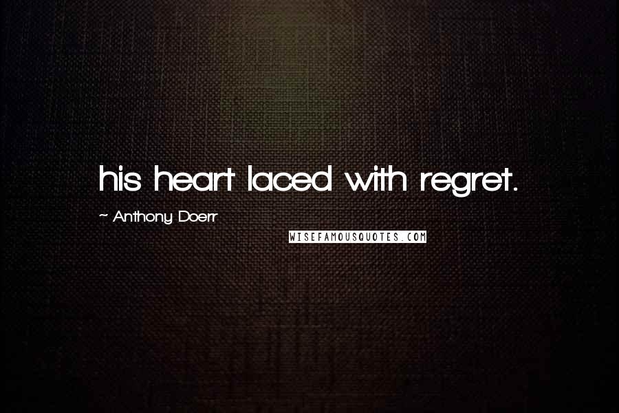 Anthony Doerr Quotes: his heart laced with regret.
