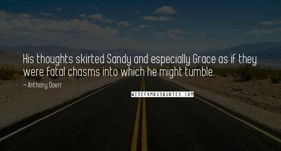 Anthony Doerr Quotes: His thoughts skirted Sandy and especially Grace as if they were fatal chasms into which he might tumble.