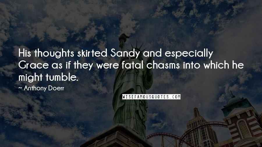 Anthony Doerr Quotes: His thoughts skirted Sandy and especially Grace as if they were fatal chasms into which he might tumble.