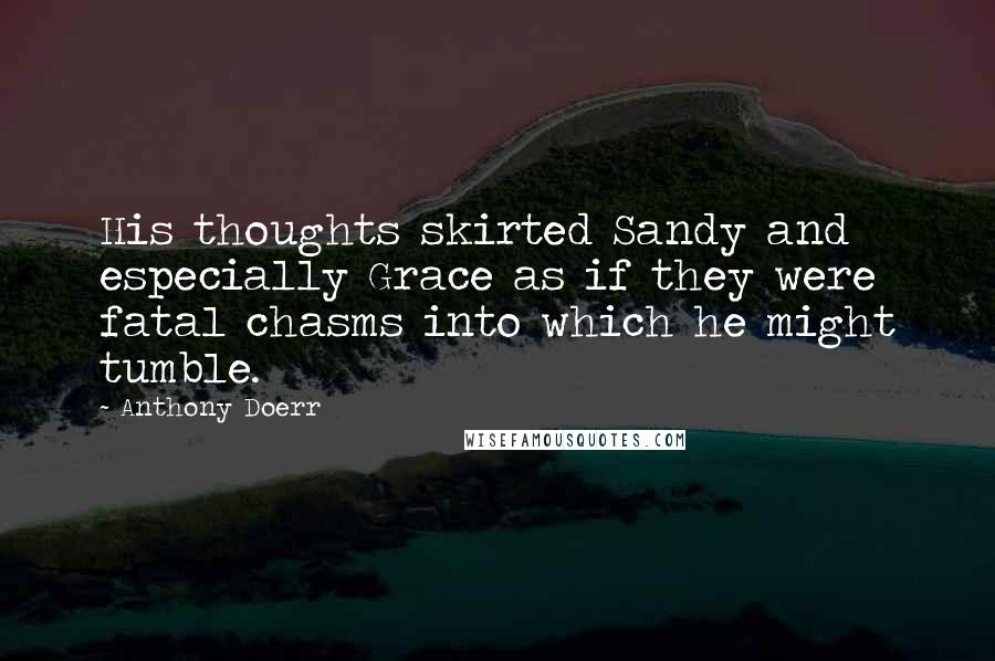 Anthony Doerr Quotes: His thoughts skirted Sandy and especially Grace as if they were fatal chasms into which he might tumble.