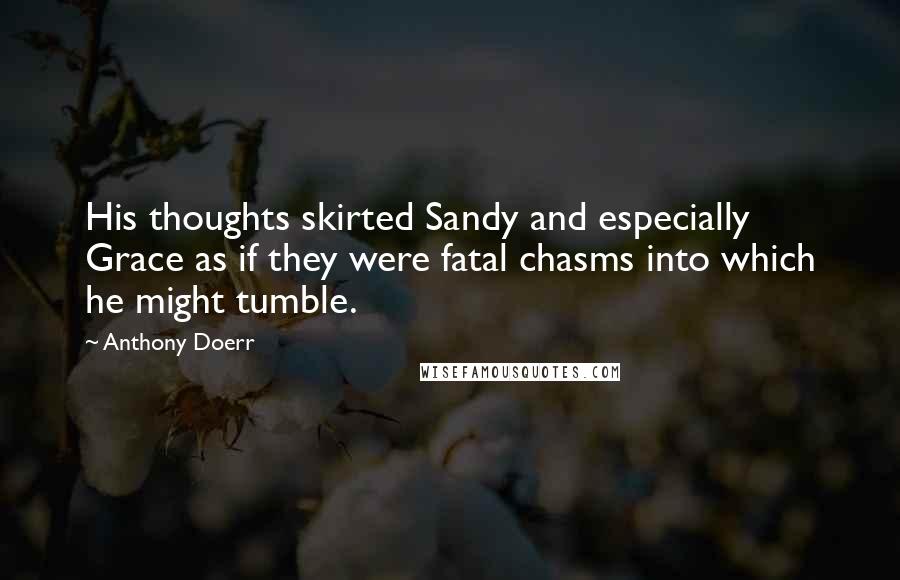 Anthony Doerr Quotes: His thoughts skirted Sandy and especially Grace as if they were fatal chasms into which he might tumble.
