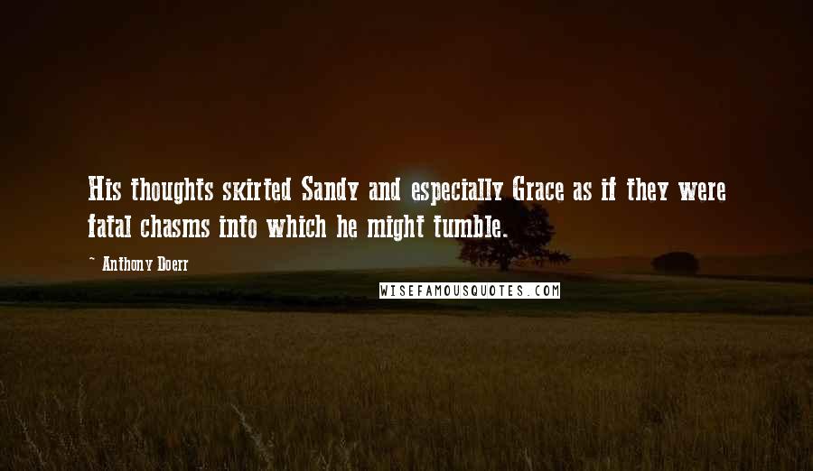 Anthony Doerr Quotes: His thoughts skirted Sandy and especially Grace as if they were fatal chasms into which he might tumble.