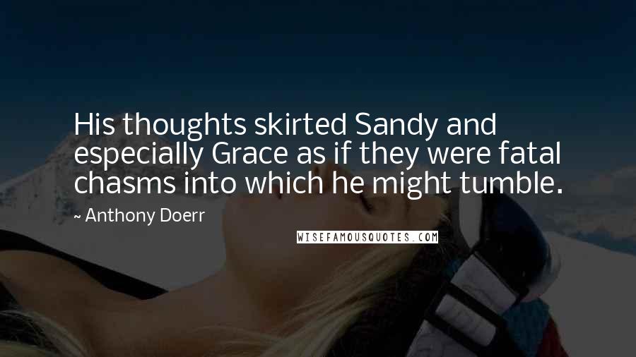 Anthony Doerr Quotes: His thoughts skirted Sandy and especially Grace as if they were fatal chasms into which he might tumble.
