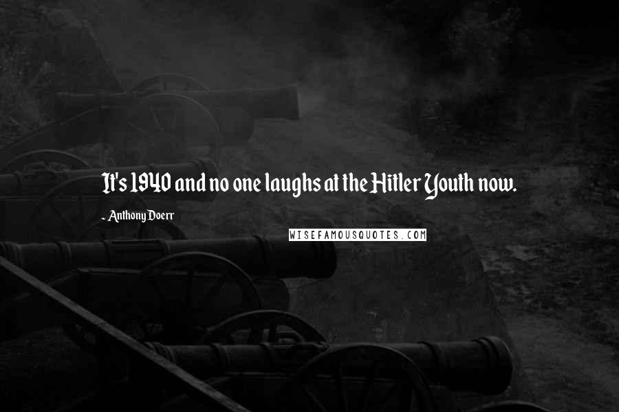 Anthony Doerr Quotes: It's 1940 and no one laughs at the Hitler Youth now.