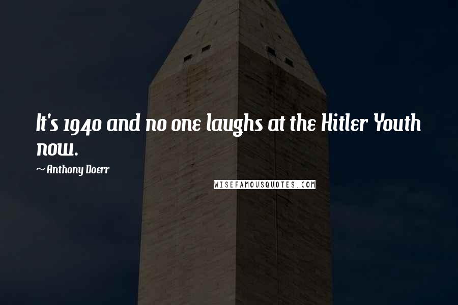 Anthony Doerr Quotes: It's 1940 and no one laughs at the Hitler Youth now.