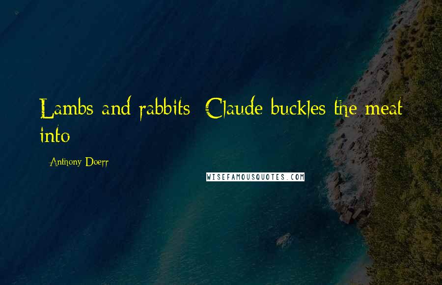 Anthony Doerr Quotes: Lambs and rabbits; Claude buckles the meat into