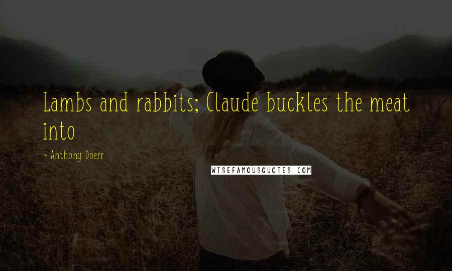 Anthony Doerr Quotes: Lambs and rabbits; Claude buckles the meat into