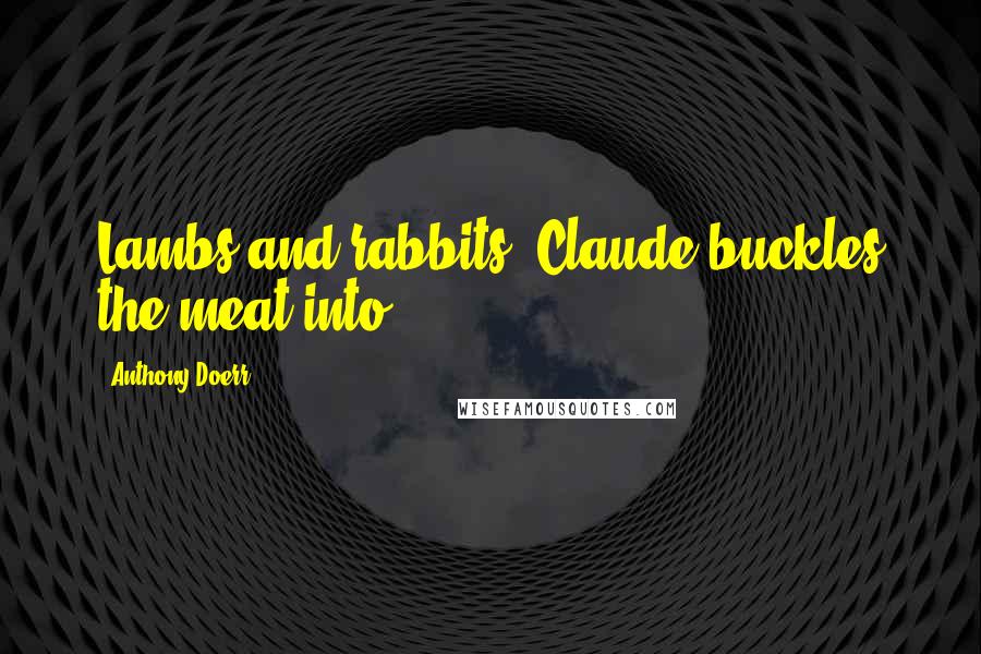 Anthony Doerr Quotes: Lambs and rabbits; Claude buckles the meat into