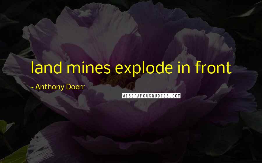 Anthony Doerr Quotes: land mines explode in front