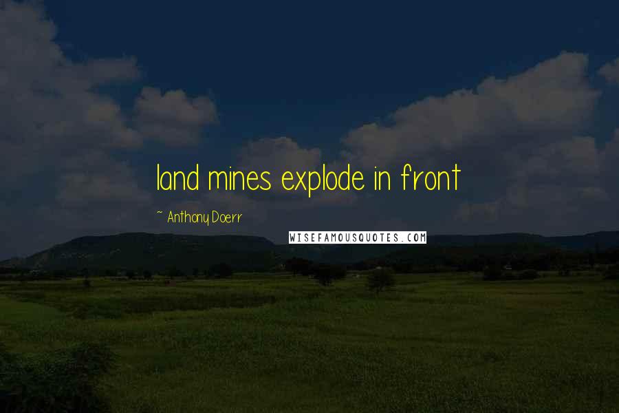 Anthony Doerr Quotes: land mines explode in front