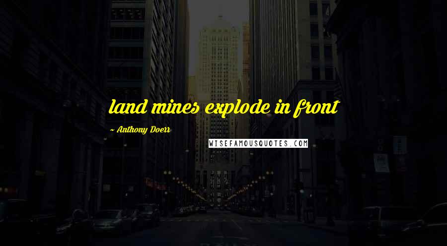 Anthony Doerr Quotes: land mines explode in front