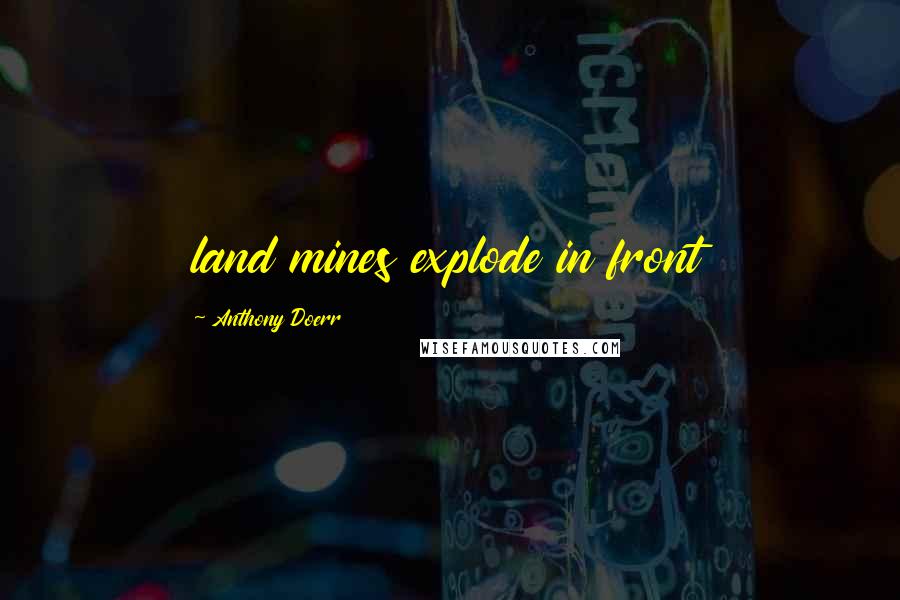 Anthony Doerr Quotes: land mines explode in front