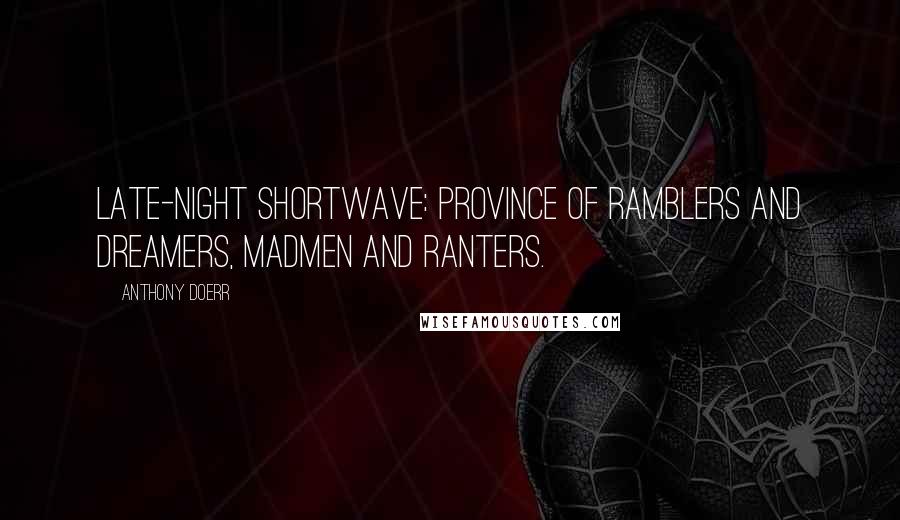 Anthony Doerr Quotes: Late-night shortwave: province of ramblers and dreamers, madmen and ranters.