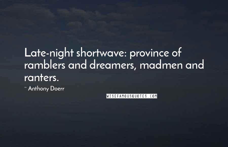 Anthony Doerr Quotes: Late-night shortwave: province of ramblers and dreamers, madmen and ranters.