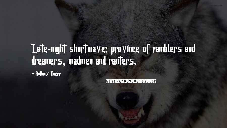 Anthony Doerr Quotes: Late-night shortwave: province of ramblers and dreamers, madmen and ranters.