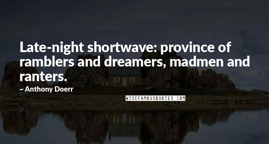 Anthony Doerr Quotes: Late-night shortwave: province of ramblers and dreamers, madmen and ranters.