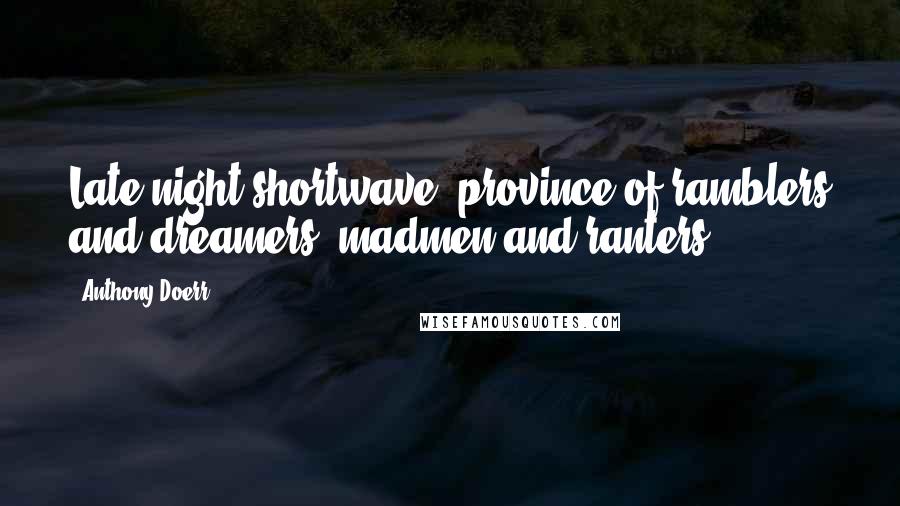 Anthony Doerr Quotes: Late-night shortwave: province of ramblers and dreamers, madmen and ranters.