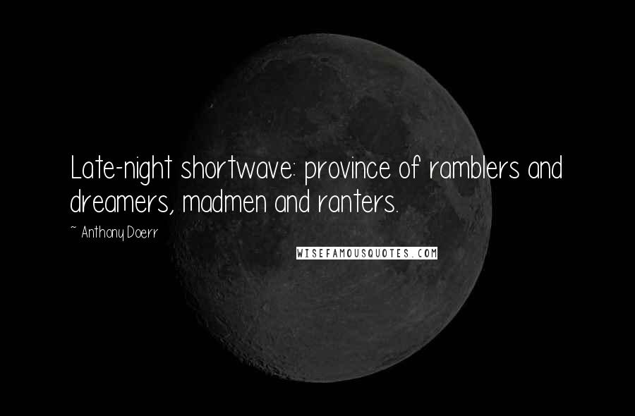 Anthony Doerr Quotes: Late-night shortwave: province of ramblers and dreamers, madmen and ranters.
