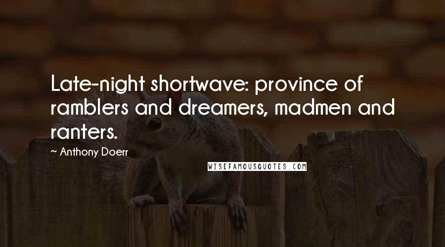 Anthony Doerr Quotes: Late-night shortwave: province of ramblers and dreamers, madmen and ranters.