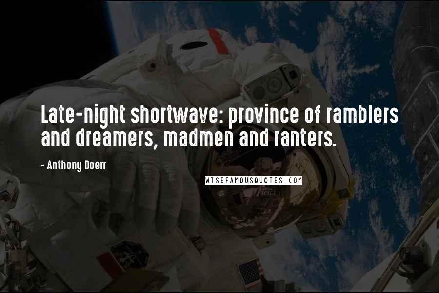 Anthony Doerr Quotes: Late-night shortwave: province of ramblers and dreamers, madmen and ranters.
