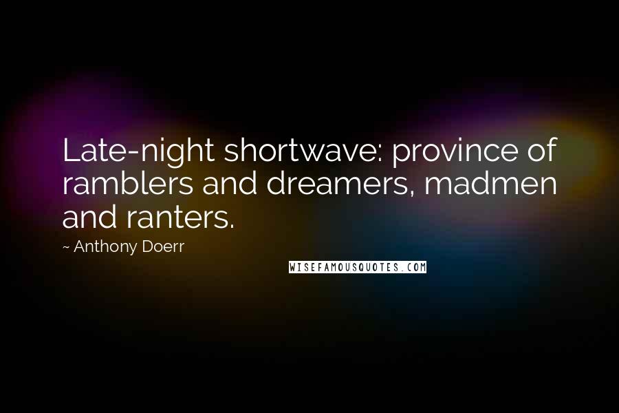 Anthony Doerr Quotes: Late-night shortwave: province of ramblers and dreamers, madmen and ranters.