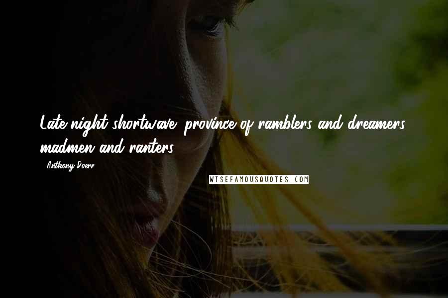 Anthony Doerr Quotes: Late-night shortwave: province of ramblers and dreamers, madmen and ranters.