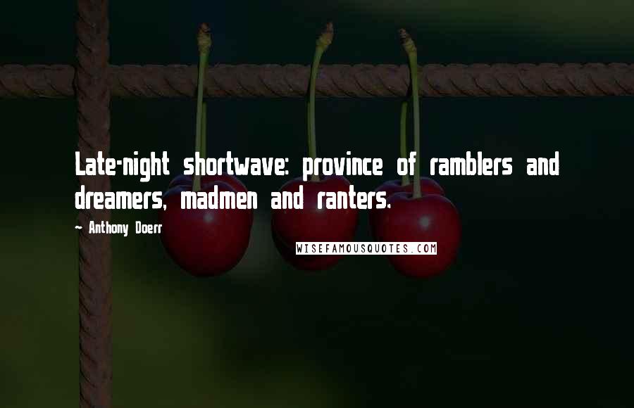 Anthony Doerr Quotes: Late-night shortwave: province of ramblers and dreamers, madmen and ranters.