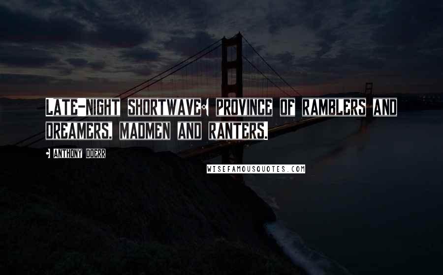 Anthony Doerr Quotes: Late-night shortwave: province of ramblers and dreamers, madmen and ranters.