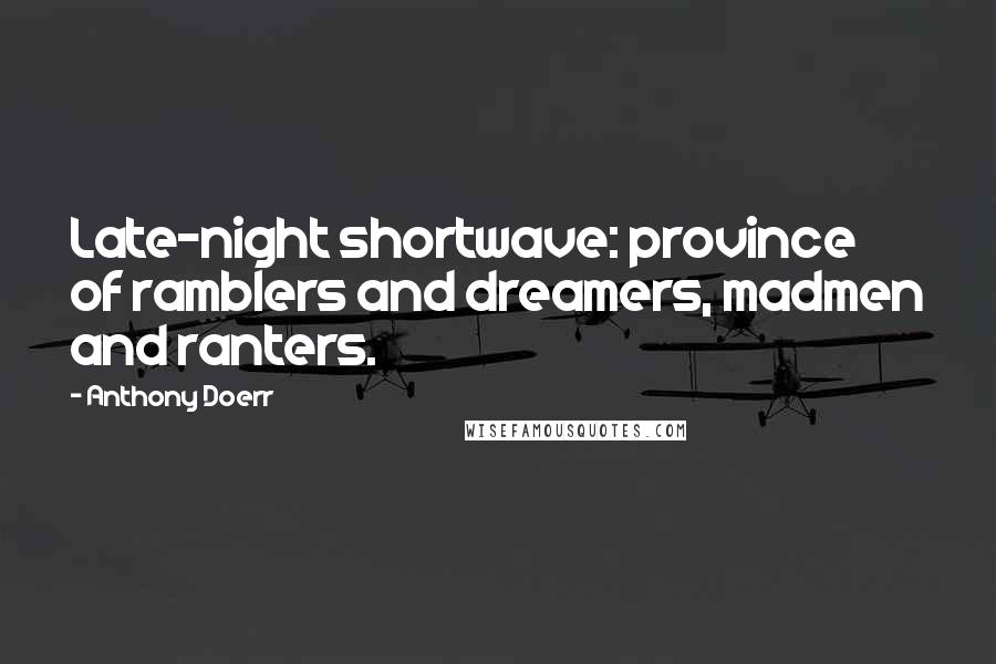 Anthony Doerr Quotes: Late-night shortwave: province of ramblers and dreamers, madmen and ranters.