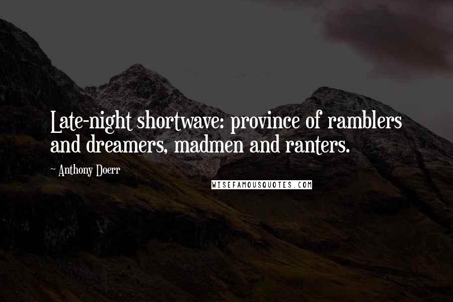 Anthony Doerr Quotes: Late-night shortwave: province of ramblers and dreamers, madmen and ranters.