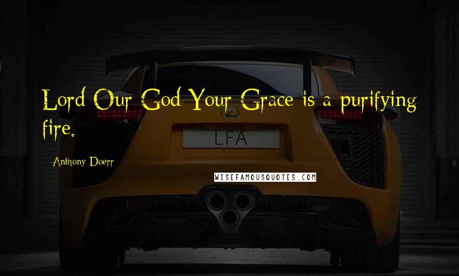 Anthony Doerr Quotes: Lord Our God Your Grace is a purifying fire.