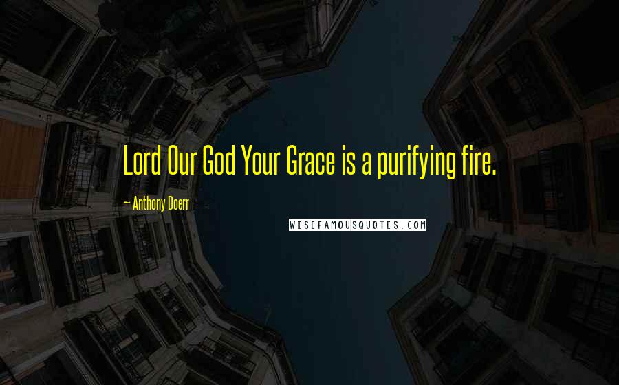 Anthony Doerr Quotes: Lord Our God Your Grace is a purifying fire.