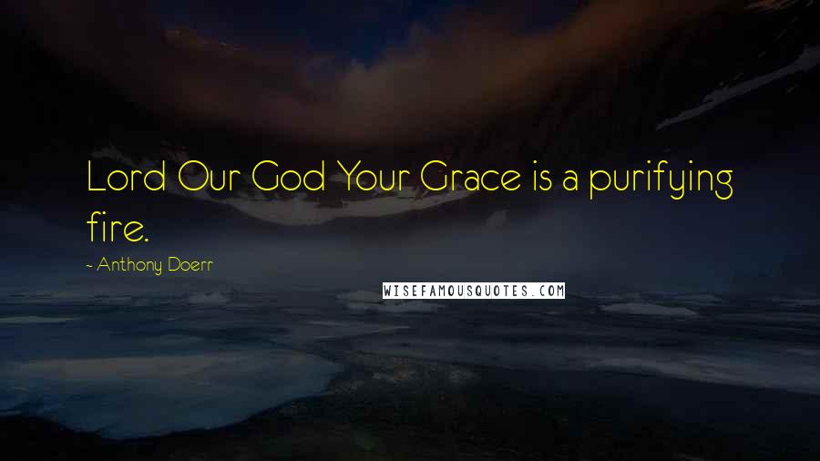 Anthony Doerr Quotes: Lord Our God Your Grace is a purifying fire.