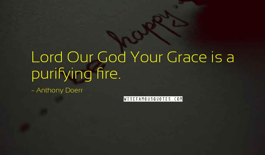 Anthony Doerr Quotes: Lord Our God Your Grace is a purifying fire.