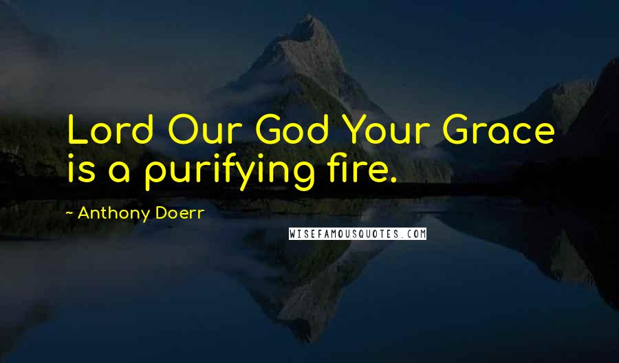 Anthony Doerr Quotes: Lord Our God Your Grace is a purifying fire.