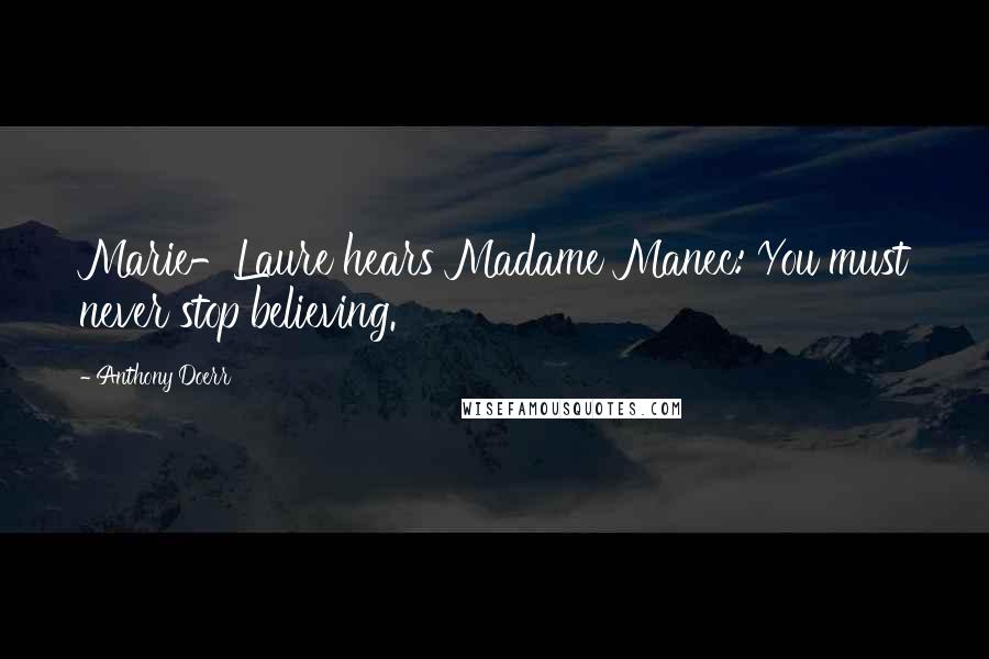Anthony Doerr Quotes: Marie-Laure hears Madame Manec: You must never stop believing.