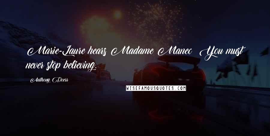 Anthony Doerr Quotes: Marie-Laure hears Madame Manec: You must never stop believing.