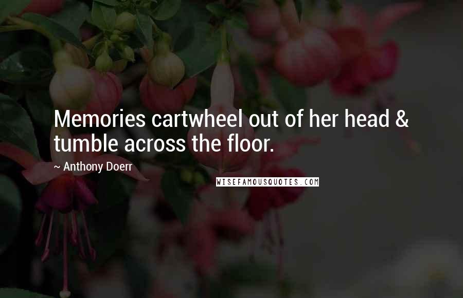 Anthony Doerr Quotes: Memories cartwheel out of her head & tumble across the floor.