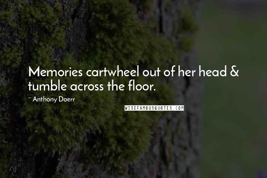 Anthony Doerr Quotes: Memories cartwheel out of her head & tumble across the floor.