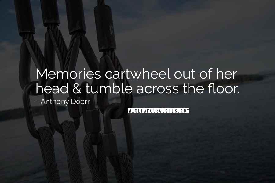 Anthony Doerr Quotes: Memories cartwheel out of her head & tumble across the floor.