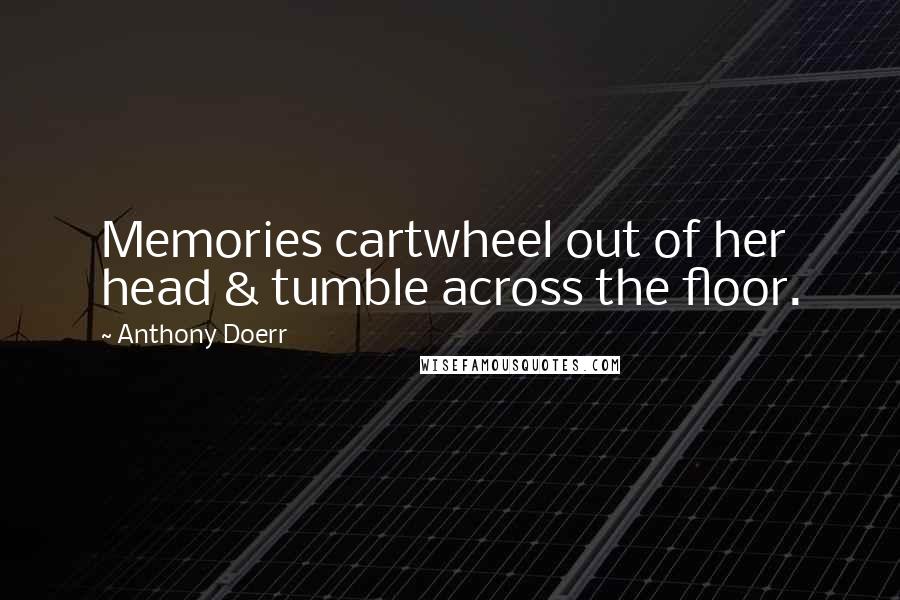 Anthony Doerr Quotes: Memories cartwheel out of her head & tumble across the floor.