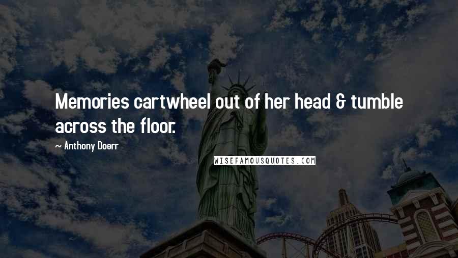 Anthony Doerr Quotes: Memories cartwheel out of her head & tumble across the floor.