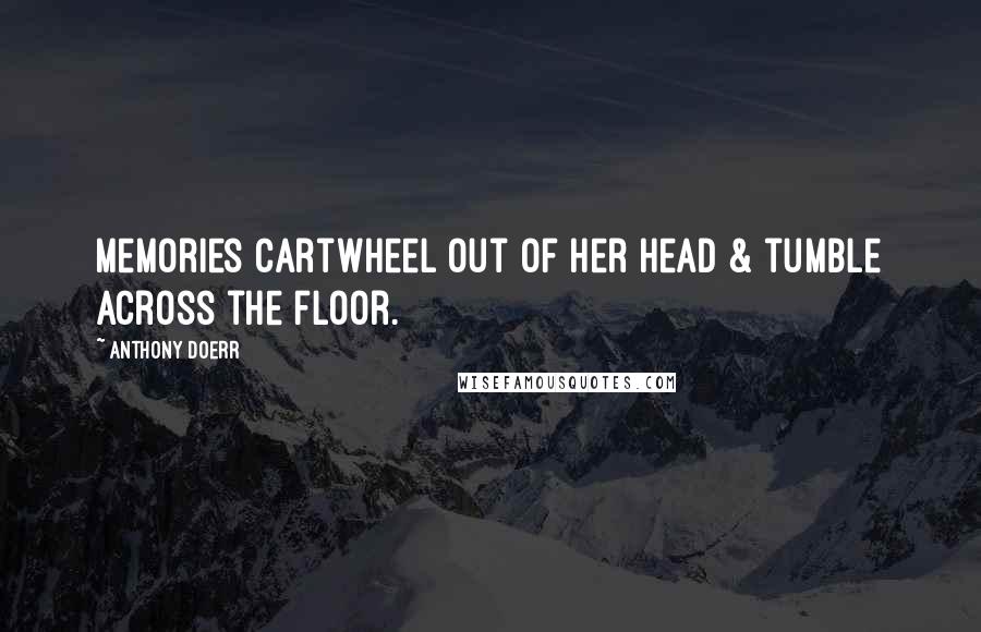 Anthony Doerr Quotes: Memories cartwheel out of her head & tumble across the floor.