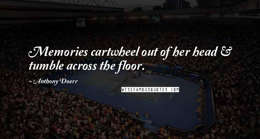 Anthony Doerr Quotes: Memories cartwheel out of her head & tumble across the floor.